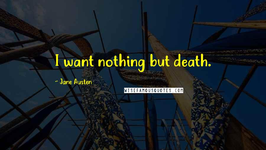 Jane Austen Quotes: I want nothing but death.