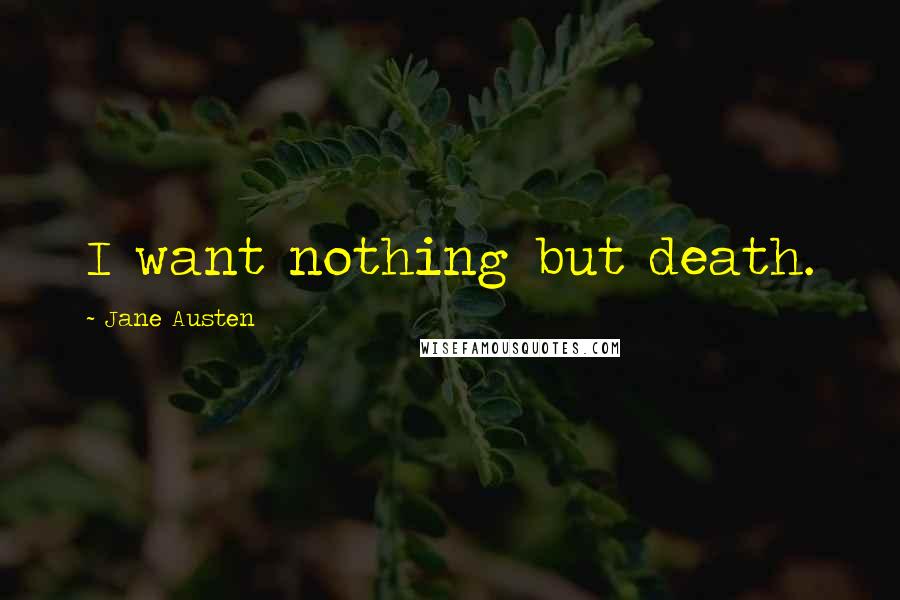 Jane Austen Quotes: I want nothing but death.