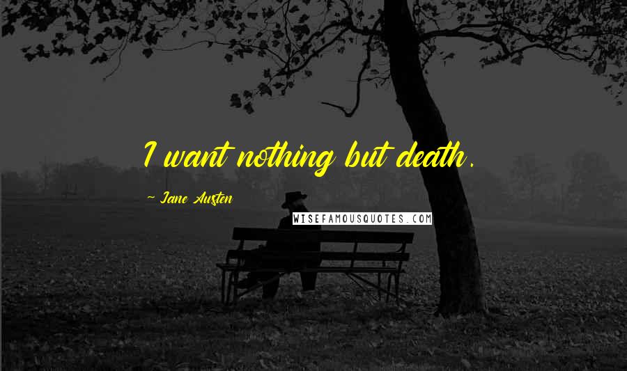 Jane Austen Quotes: I want nothing but death.