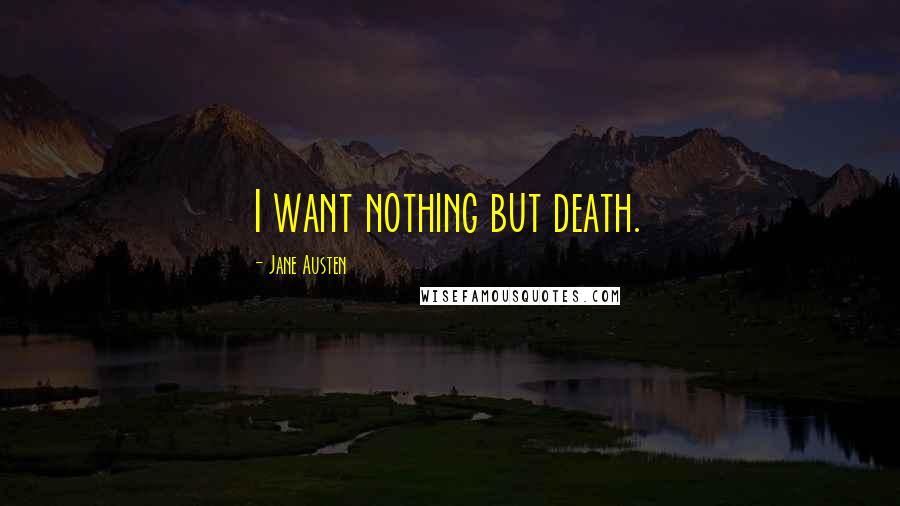 Jane Austen Quotes: I want nothing but death.