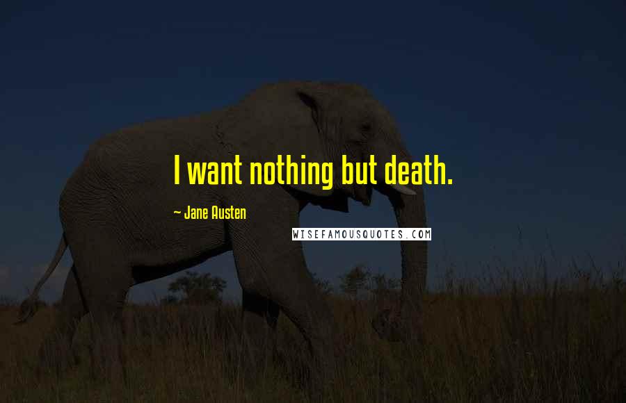 Jane Austen Quotes: I want nothing but death.