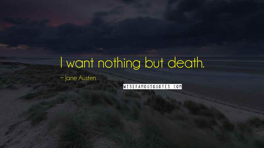 Jane Austen Quotes: I want nothing but death.