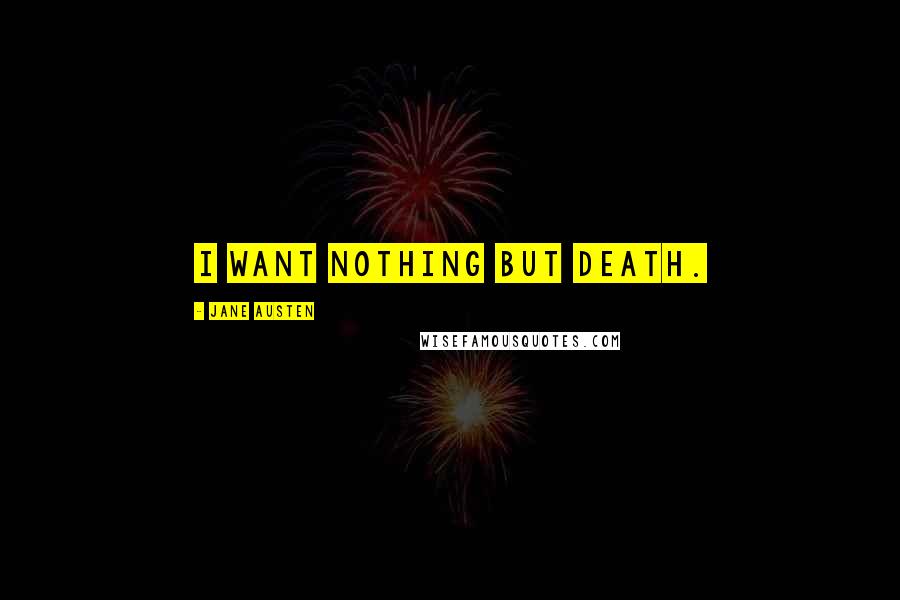 Jane Austen Quotes: I want nothing but death.