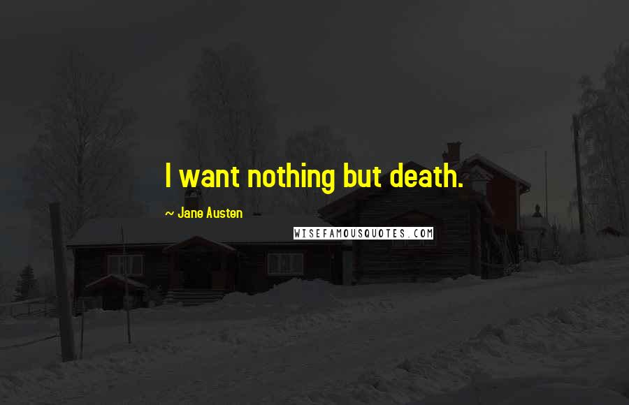 Jane Austen Quotes: I want nothing but death.