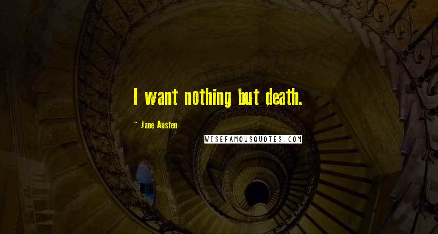 Jane Austen Quotes: I want nothing but death.