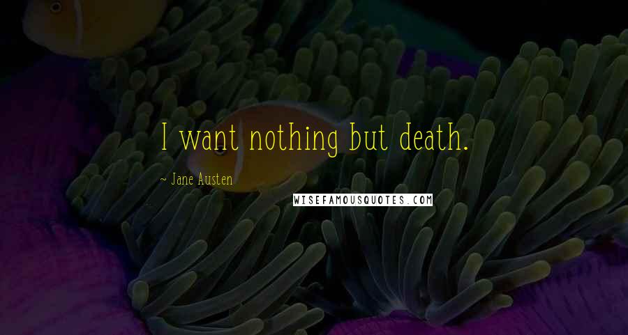 Jane Austen Quotes: I want nothing but death.