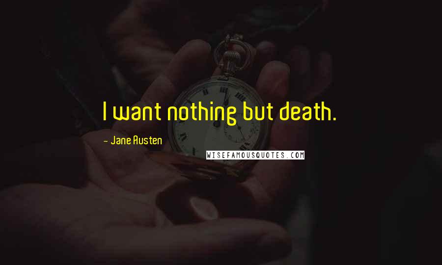 Jane Austen Quotes: I want nothing but death.