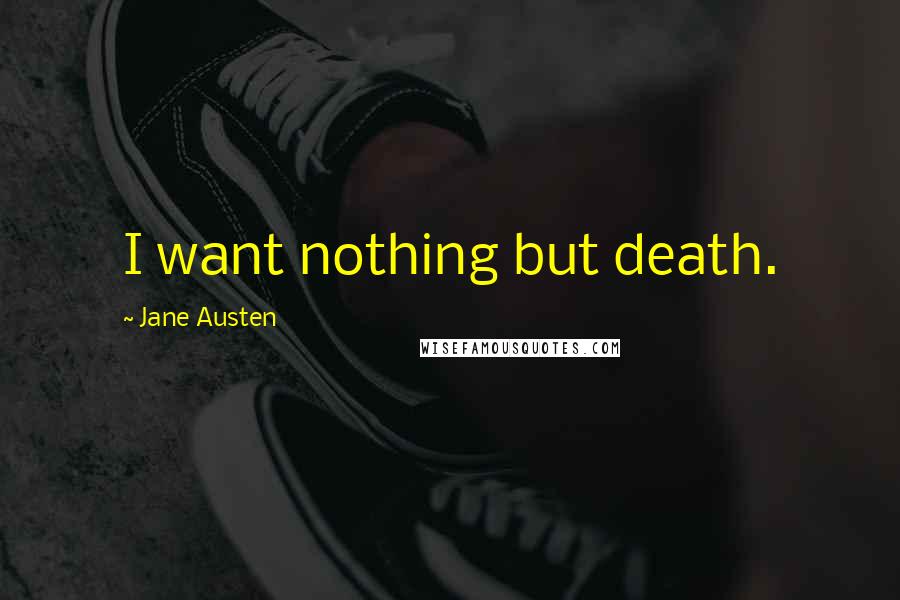 Jane Austen Quotes: I want nothing but death.