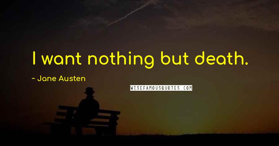 Jane Austen Quotes: I want nothing but death.