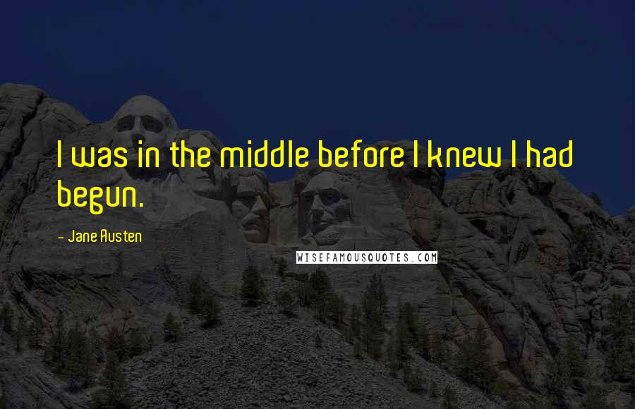 Jane Austen Quotes: I was in the middle before I knew I had begun.