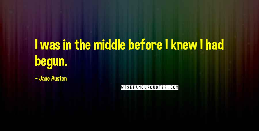 Jane Austen Quotes: I was in the middle before I knew I had begun.