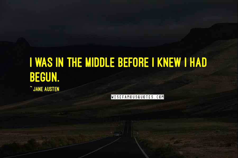 Jane Austen Quotes: I was in the middle before I knew I had begun.