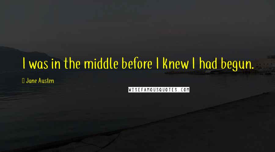 Jane Austen Quotes: I was in the middle before I knew I had begun.