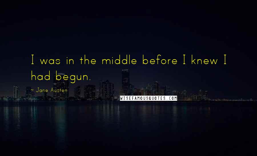 Jane Austen Quotes: I was in the middle before I knew I had begun.