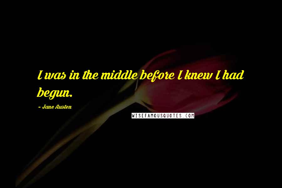 Jane Austen Quotes: I was in the middle before I knew I had begun.