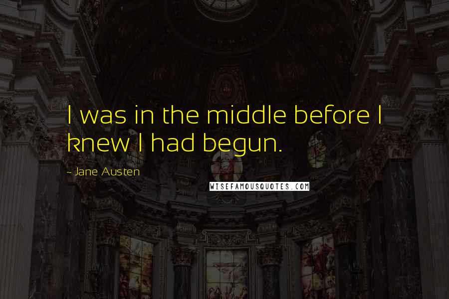 Jane Austen Quotes: I was in the middle before I knew I had begun.