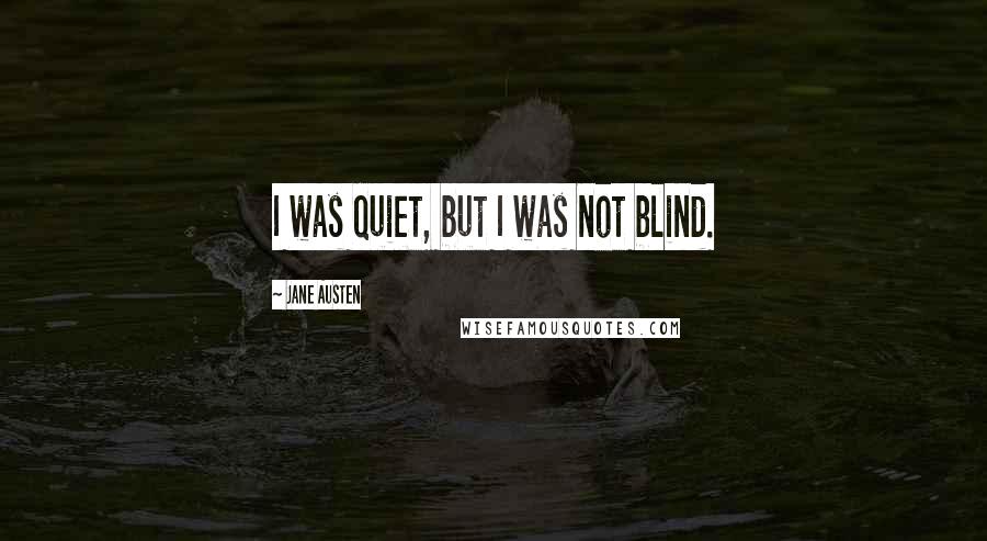 Jane Austen Quotes: I was quiet, but I was not blind.