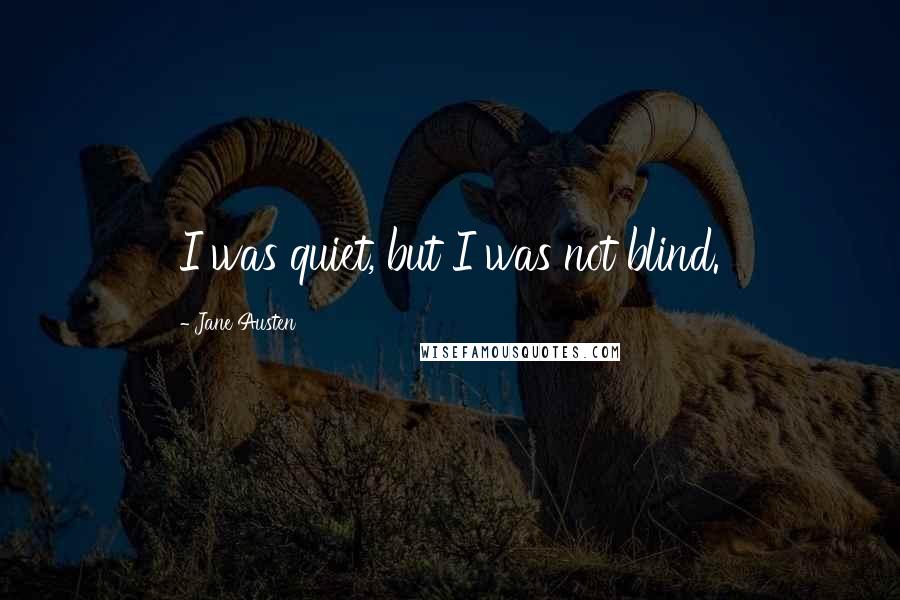 Jane Austen Quotes: I was quiet, but I was not blind.