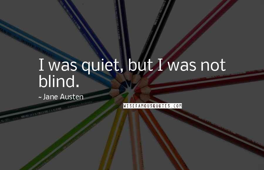 Jane Austen Quotes: I was quiet, but I was not blind.