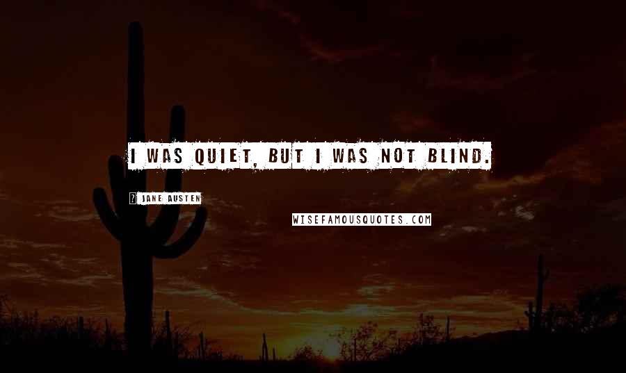 Jane Austen Quotes: I was quiet, but I was not blind.