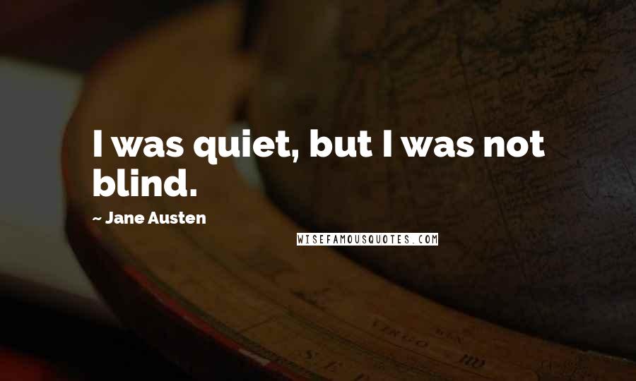 Jane Austen Quotes: I was quiet, but I was not blind.