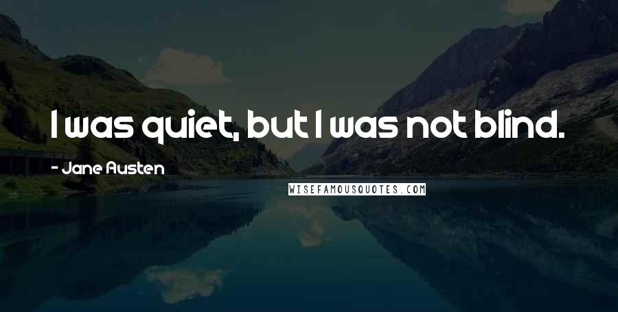 Jane Austen Quotes: I was quiet, but I was not blind.