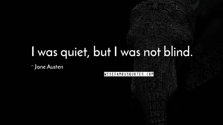 Jane Austen Quotes: I was quiet, but I was not blind.