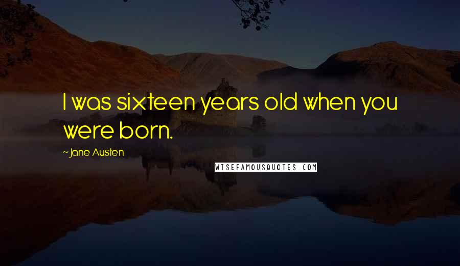 Jane Austen Quotes: I was sixteen years old when you were born.