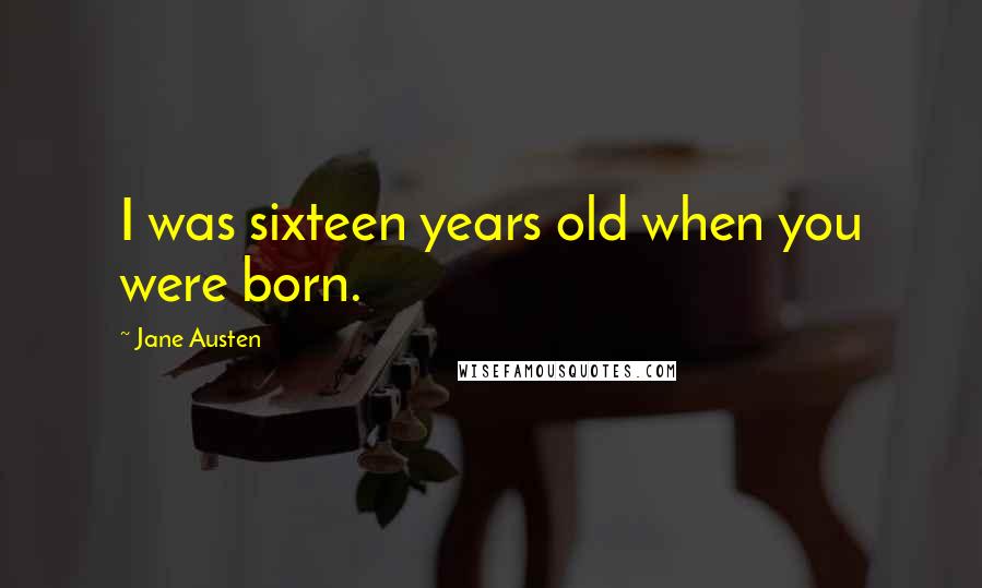 Jane Austen Quotes: I was sixteen years old when you were born.