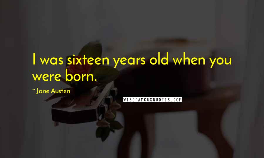 Jane Austen Quotes: I was sixteen years old when you were born.