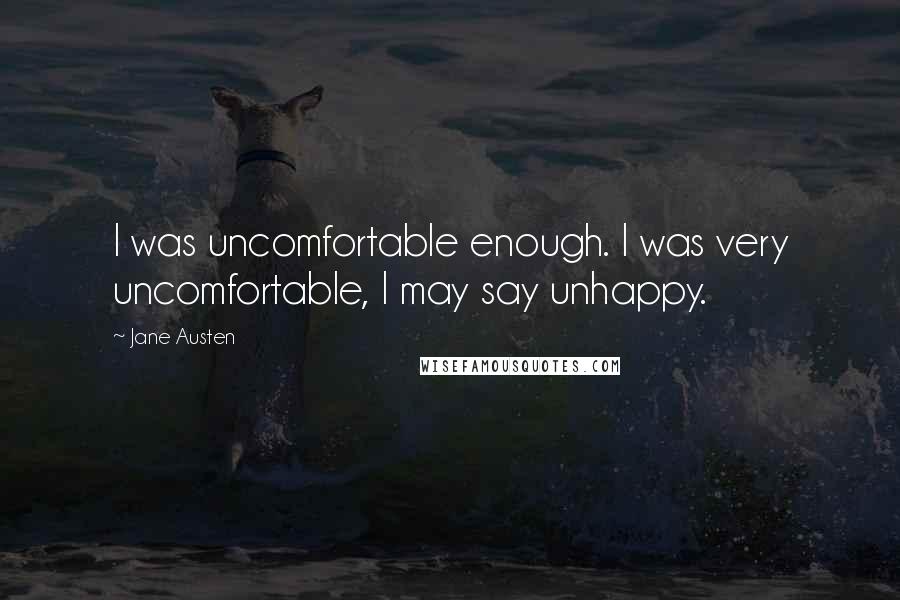 Jane Austen Quotes: I was uncomfortable enough. I was very uncomfortable, I may say unhappy.
