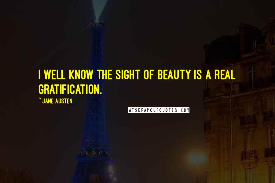 Jane Austen Quotes: I well know the sight of beauty is a real gratification.