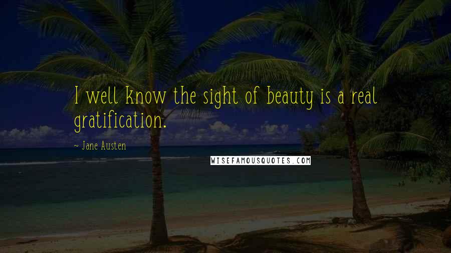 Jane Austen Quotes: I well know the sight of beauty is a real gratification.