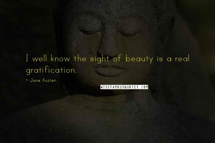 Jane Austen Quotes: I well know the sight of beauty is a real gratification.