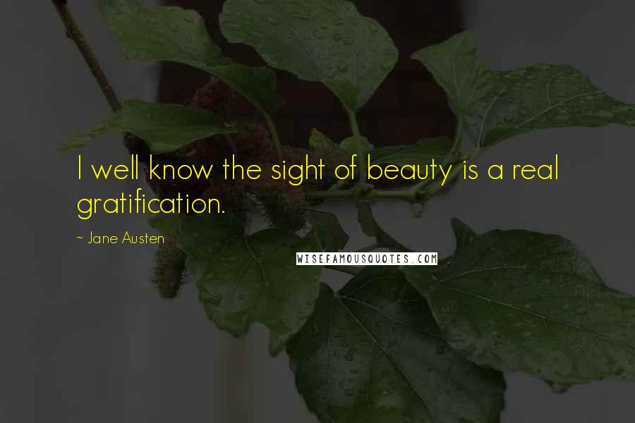Jane Austen Quotes: I well know the sight of beauty is a real gratification.