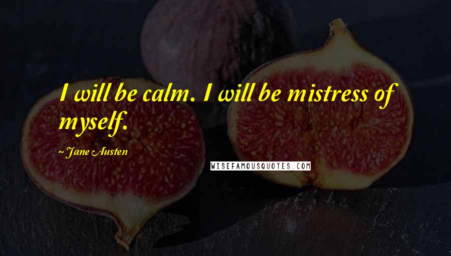 Jane Austen Quotes: I will be calm. I will be mistress of myself.