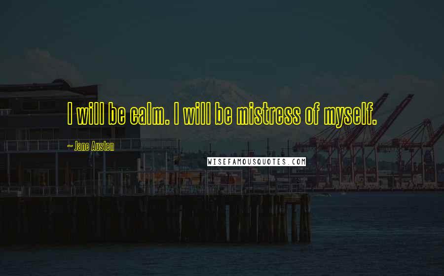 Jane Austen Quotes: I will be calm. I will be mistress of myself.