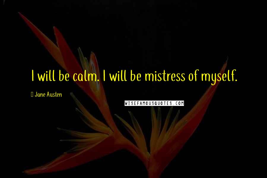 Jane Austen Quotes: I will be calm. I will be mistress of myself.