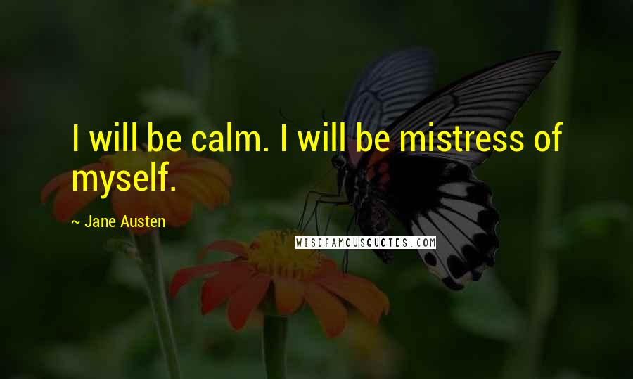 Jane Austen Quotes: I will be calm. I will be mistress of myself.