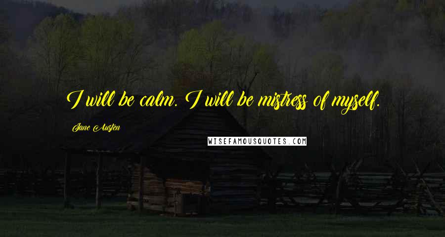 Jane Austen Quotes: I will be calm. I will be mistress of myself.