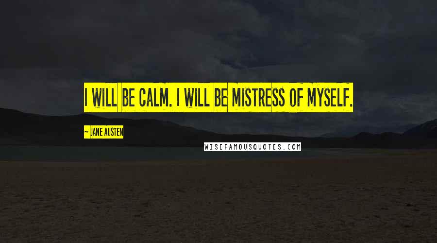 Jane Austen Quotes: I will be calm. I will be mistress of myself.