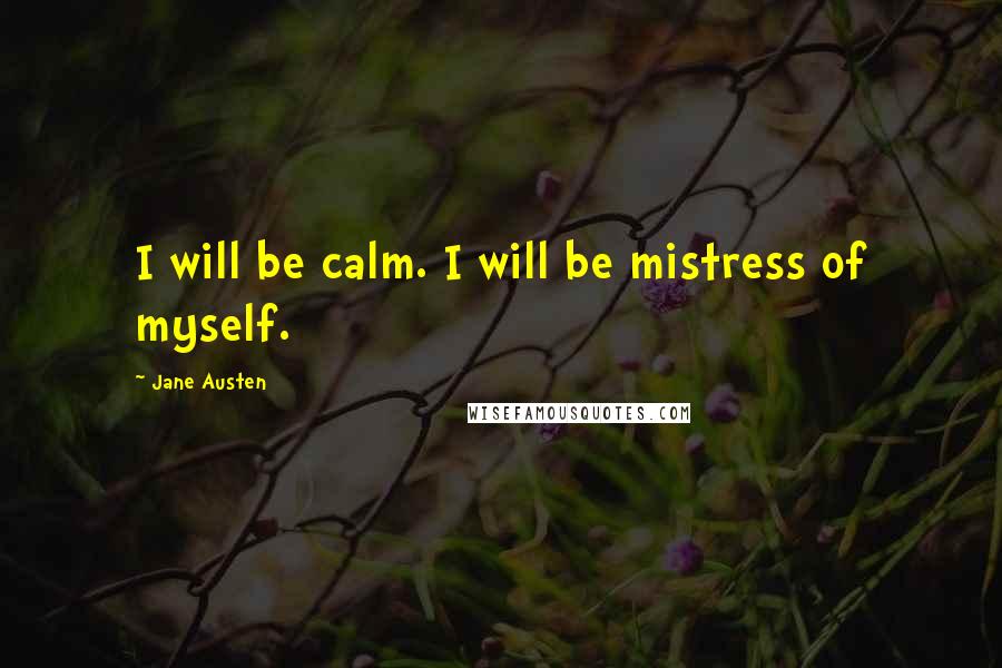Jane Austen Quotes: I will be calm. I will be mistress of myself.