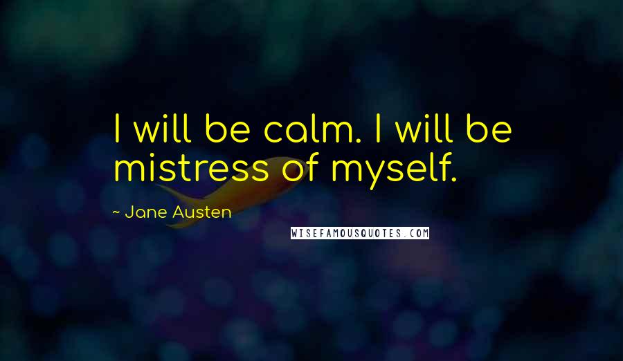 Jane Austen Quotes: I will be calm. I will be mistress of myself.