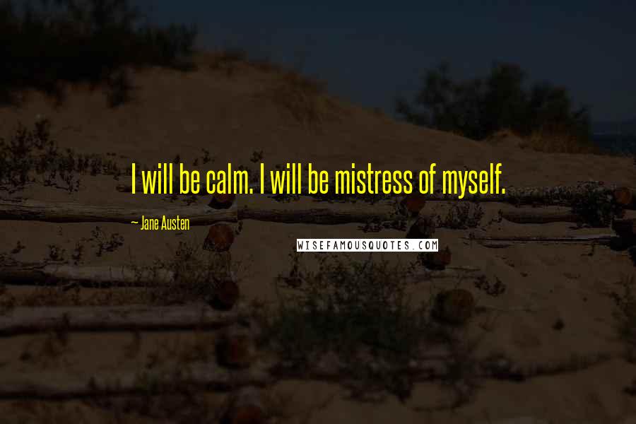 Jane Austen Quotes: I will be calm. I will be mistress of myself.