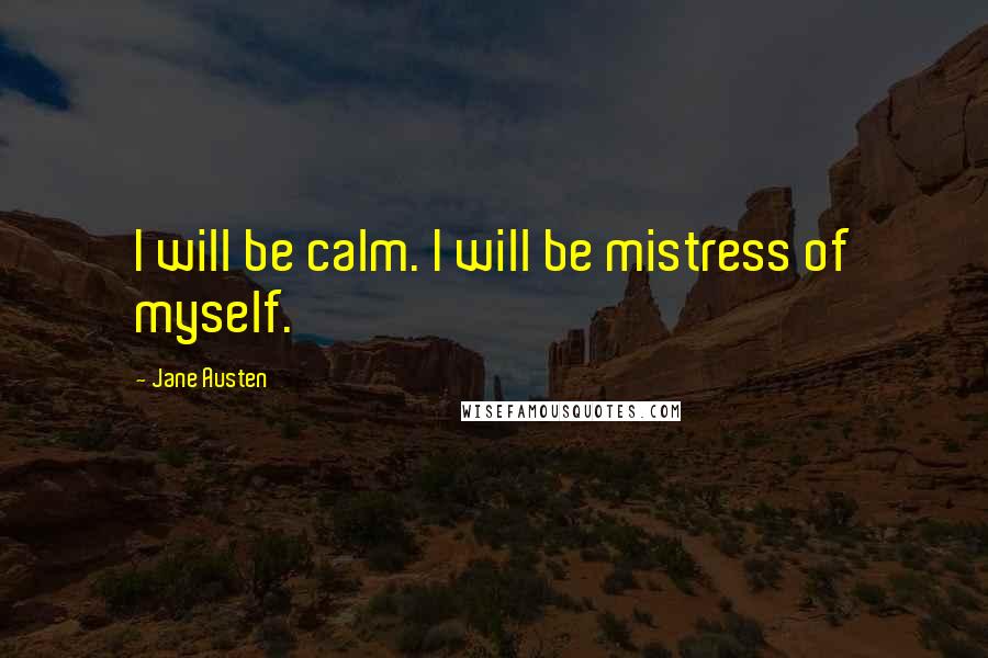 Jane Austen Quotes: I will be calm. I will be mistress of myself.