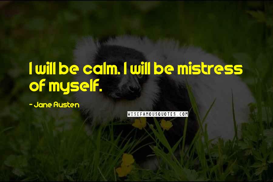 Jane Austen Quotes: I will be calm. I will be mistress of myself.