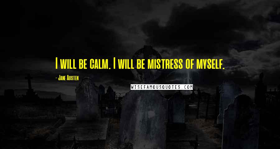 Jane Austen Quotes: I will be calm. I will be mistress of myself.