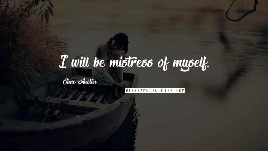 Jane Austen Quotes: I will be mistress of myself.