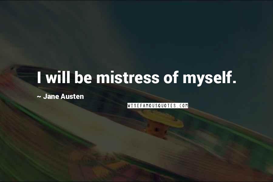 Jane Austen Quotes: I will be mistress of myself.