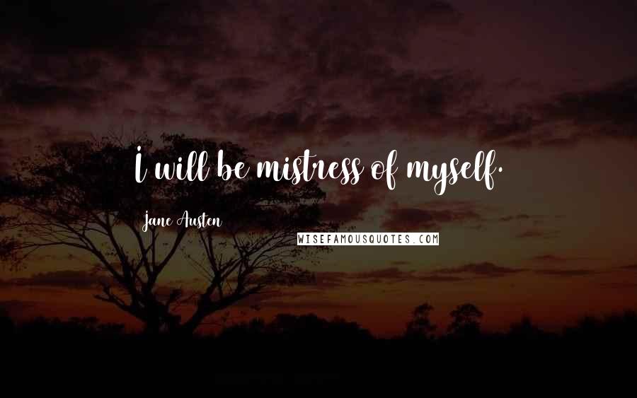 Jane Austen Quotes: I will be mistress of myself.
